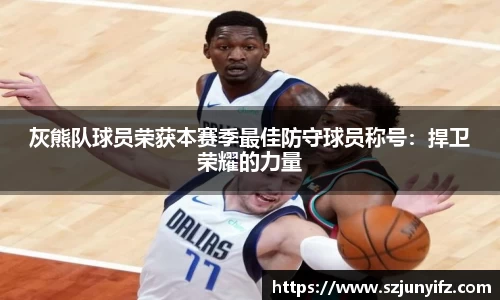 灰熊队球员荣获本赛季最佳防守球员称号：捍卫荣耀的力量